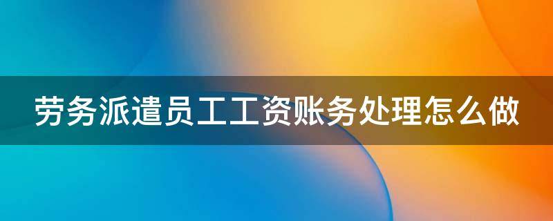 劳务派遣员工工资账务处理怎么做 劳务派遣员工的工资怎么做账