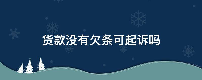 货款没有欠条可起诉吗 货款没有欠条可起诉吗属于什么案件