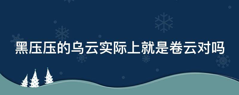 黑压压的乌云实际上就是卷云对吗（黑压压的乌云实际上就是积云对吗）