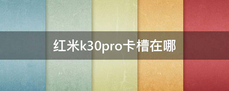 红米k30pro卡槽在哪（红米k30pro卡槽在哪个位置）