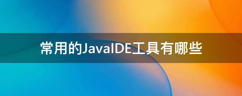 常用的JavaIDE工具有哪些（javaide软件）