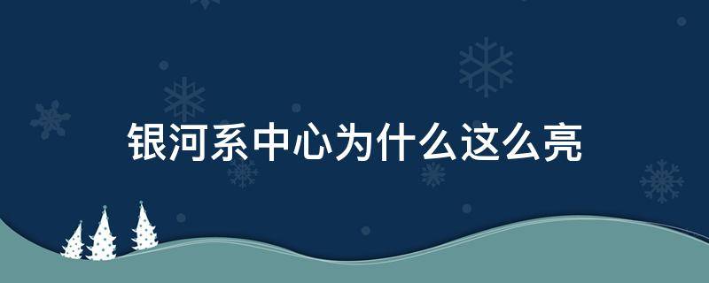 银河系中心为什么这么亮 银河中心为什么那么亮