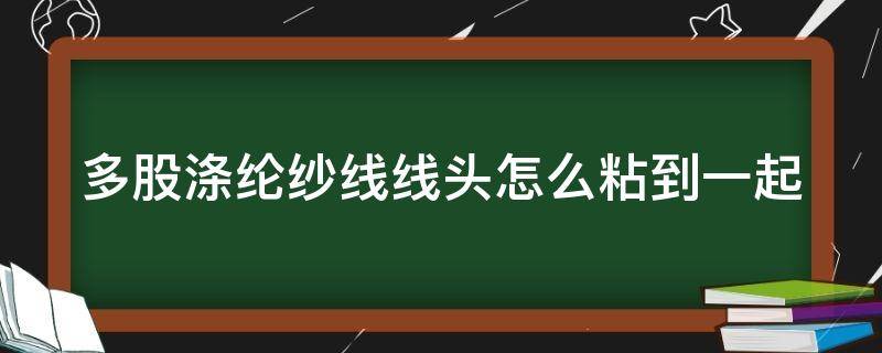 多股涤纶纱线线头怎么粘到一起（涤纶纱线怎么才能做到滑软）