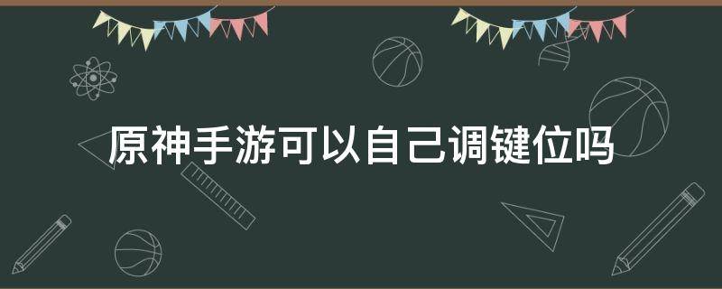 原神手游可以自己调键位吗 原神手游怎么调键位