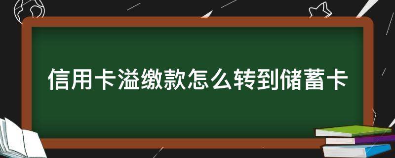 信用卡溢缴款怎么转到储蓄卡（浦发信用卡溢缴款怎么转到储蓄卡）