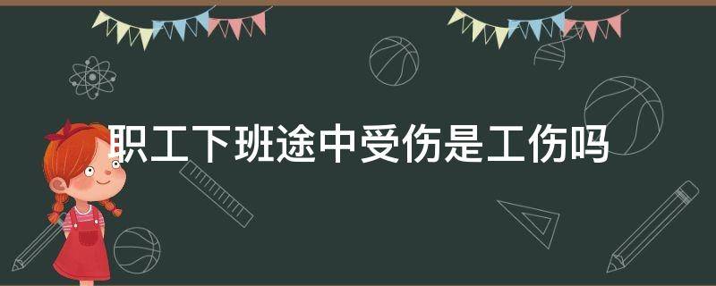 职工下班途中受伤是工伤吗 上下班途中的工伤