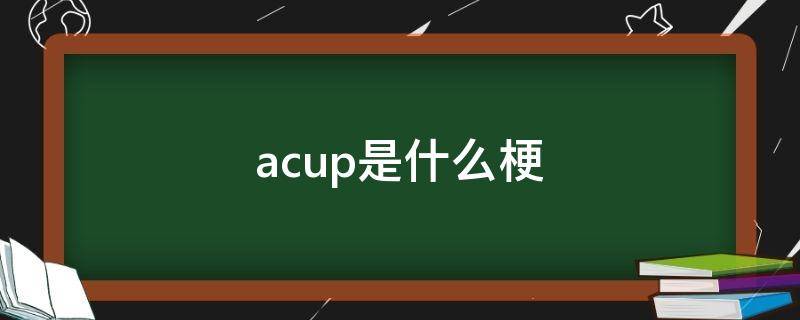 acup是什么梗（胡楚靓acup是什么梗）