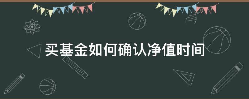 买基金如何确认净值时间（买基金什么时候确认净值）