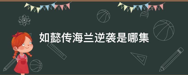 如懿传海兰逆袭是哪集（如懿传海兰救如懿是哪一集）