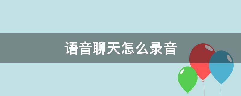 语音聊天怎么录音 和别人语音聊天怎么录音