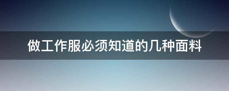 做工作服必须知道的几种面料（工作服面料的选择应该注意什么）