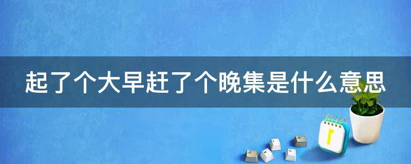 起了个大早赶了个晚集是什么意思 起了个大早赶了个晚集造句