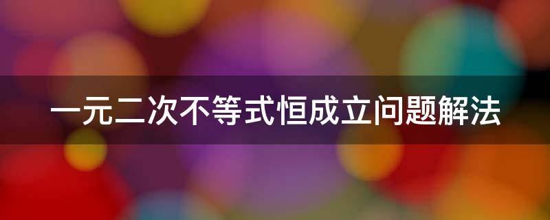 一元二次不等式恒成立问题解法 一元二次不等式的恒成立是什么意思