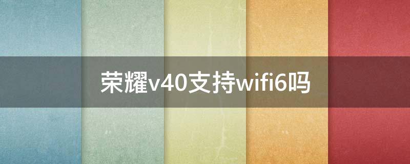荣耀v40支持wifi6吗（荣耀v20支持wifi6的手机）