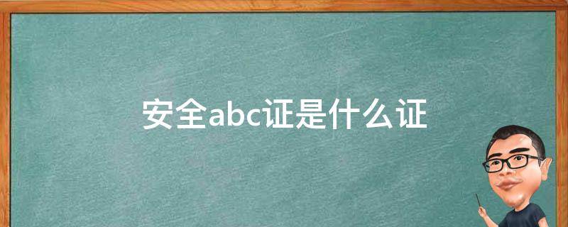 安全abc证是什么证 考安全abc证的条件