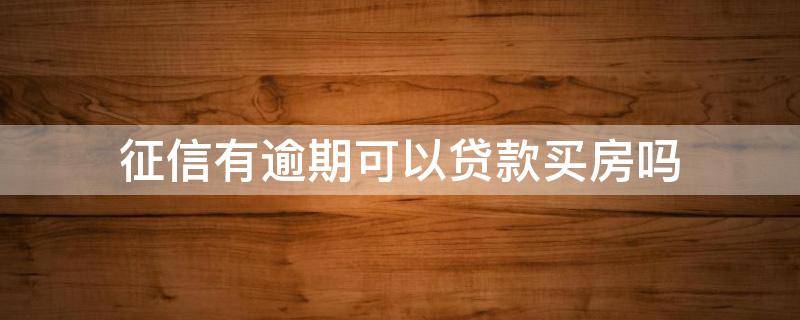 征信有逾期可以贷款买房吗 征信有逾期可以贷款买房吗有父母担保