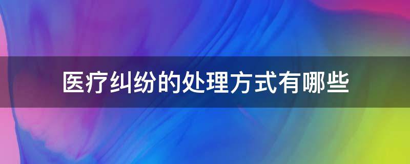 医疗纠纷的处理方式有哪些（医疗纠纷怎样处理最好）