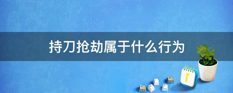 持刀抢劫属于什么行为 持刀抢劫属于什么违法行为