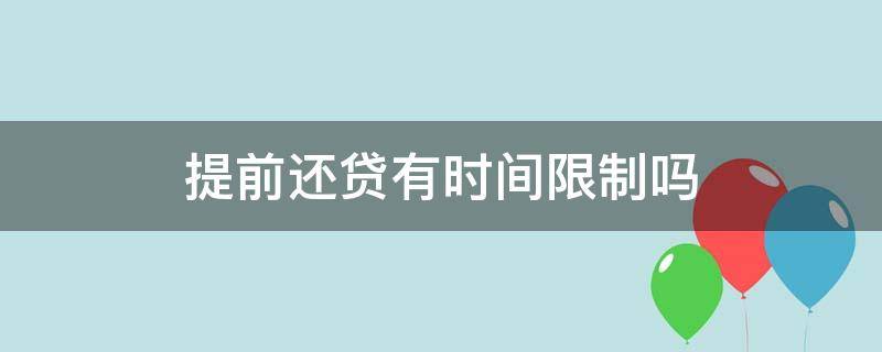 提前还贷有时间限制吗（提前还贷款有时间限制吗）