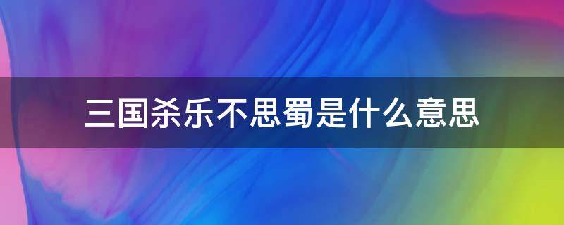 三国杀乐不思蜀是什么意思 三国杀乐不思蜀啥意思