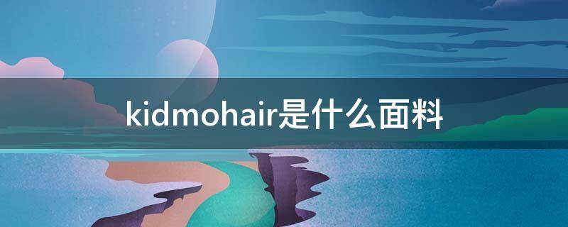 kidmohair是什么面料 kid mohair是什么面料