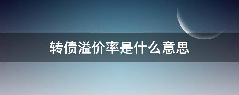 转债溢价率是什么意思（债转股溢价率是什么意思）