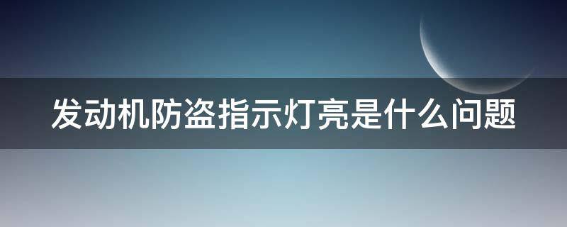 发动机防盗指示灯亮是什么问题 发动机防盗指示灯闪烁是什么意思