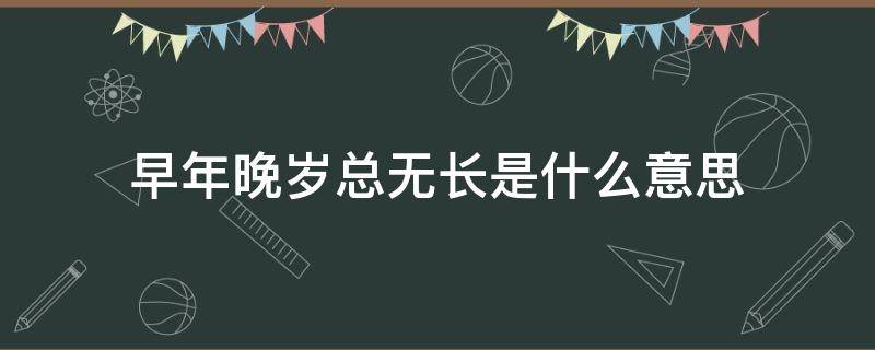 早年晚岁总无长是什么意思 早年晚景总无长