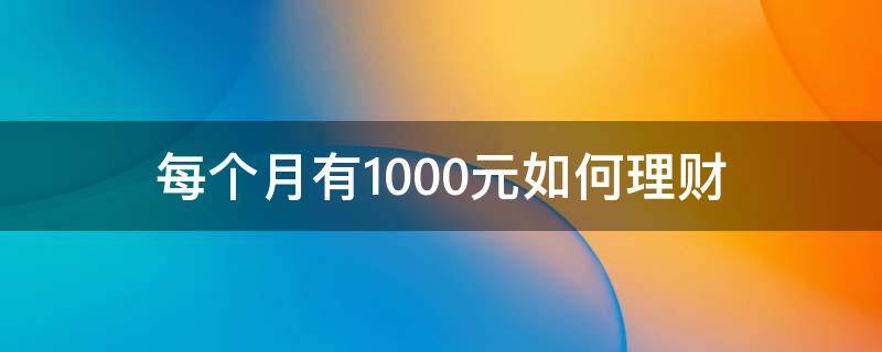 每个月有1000元如何理财 每月10000元怎么理财