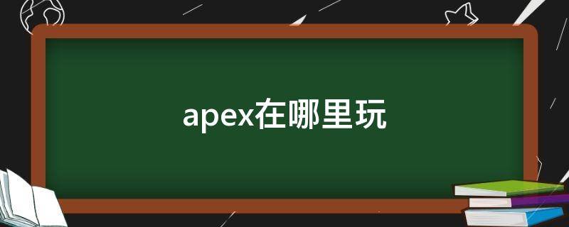 apex在哪里玩 apex在哪里玩?