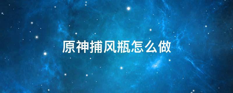 原神捕风瓶怎么做 原神捕风瓶在哪里做