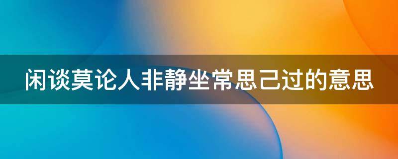 闲谈莫论人非静坐常思己过的意思（闲谈莫论人非静时常思己过图片）