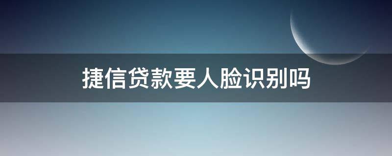 捷信贷款要人脸识别吗（捷信金融要人脸识别吗）