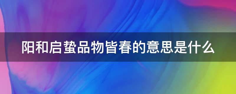 阳和启蛰品物皆春的意思是什么 阳和启蛰,品物皆春的成语和典故