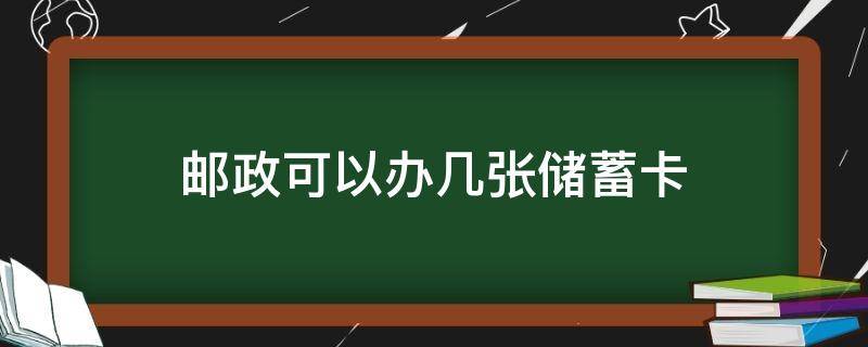 邮政可以办几张储蓄卡（邮政银行可以办几张银行储蓄卡）