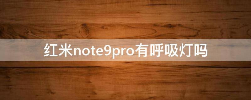 红米note9pro有呼吸灯吗 红米note9 pro有呼吸灯吗