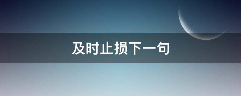 及时止损下一句（及时止损下一句我甘愿自负盈亏）