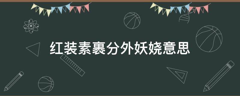 红装素裹分外妖娆意思 看红装素裹分外妖娆红妆素裹指的是什么