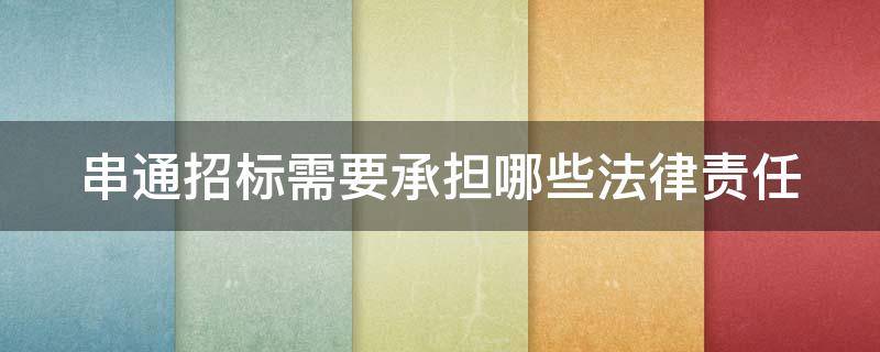 串通招标需要承担哪些法律责任（串通招标投标罪立案标准）