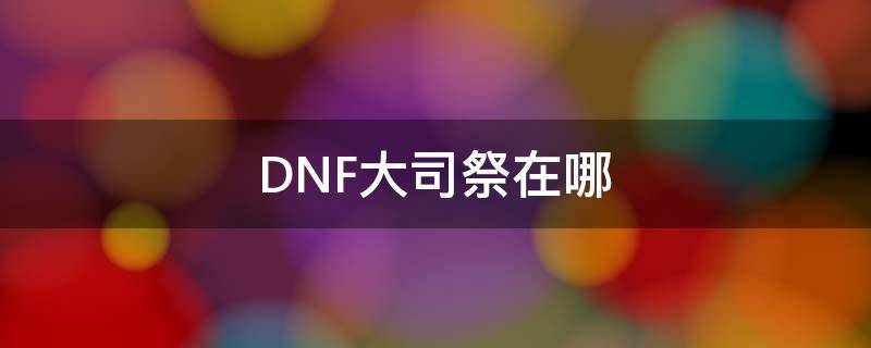 DNF大司祭在哪（dnf皇家3和大祭司3）