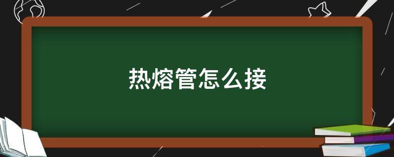 热熔管怎么接 热熔管怎么接视频