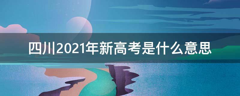 四川2021年新高考是什么意思 四川2021新高考吗