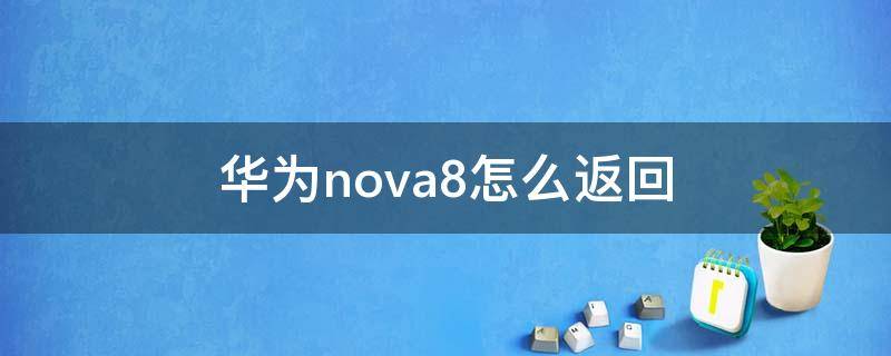 华为nova8怎么返回（华为nova8怎么返回桌面）