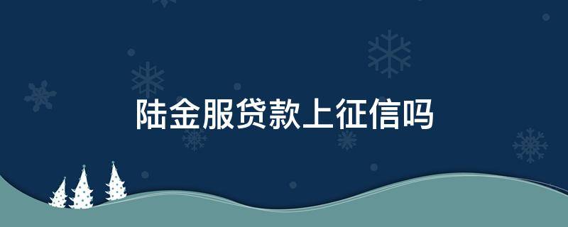 陆金服贷款上征信吗 陆金服贷款合法吗