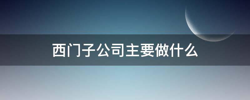 西门子公司主要做什么 西门子公司主要业务