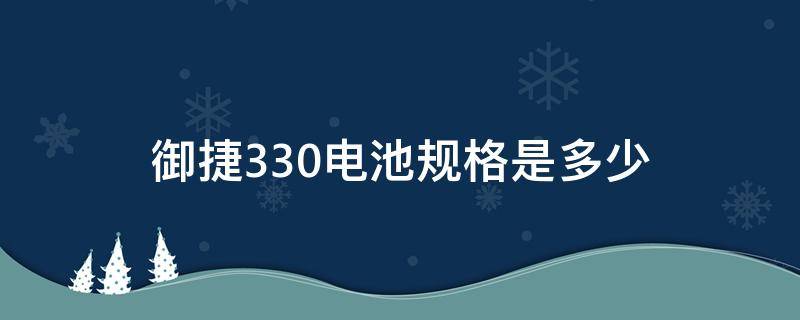 御捷330电池规格是多少（御捷330电动汽车电池型号）