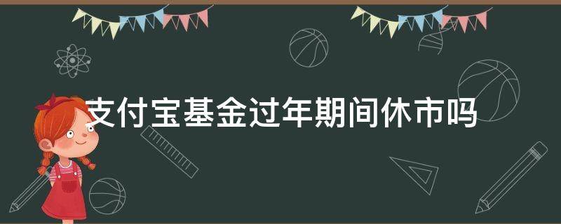 支付宝基金过年期间休市吗（支付宝基金过年停吗）