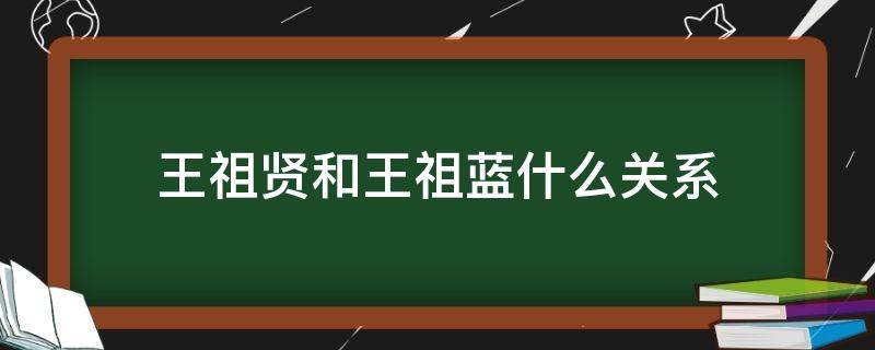 王祖贤和王祖蓝什么关系（王祖贤王祖蓝有关系）