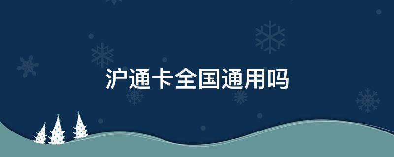 沪通卡全国通用吗（沪通卡能在全国用吗）