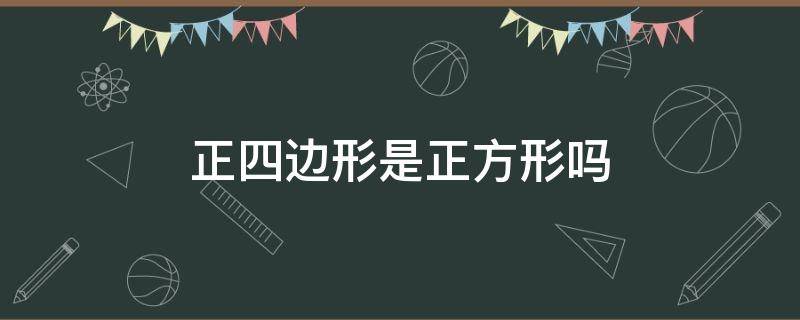 正四边形是正方形吗（什么样的四边形叫做正方形）